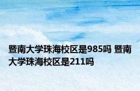 暨南大学珠海校区是985吗 暨南大学珠海校区是211吗