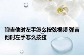 弹吉他时左手怎么按弦视频 弹吉他时左手怎么按弦