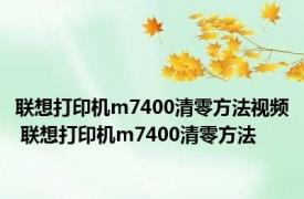 联想打印机m7400清零方法视频 联想打印机m7400清零方法