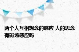 两个人互相想念的感应 人的思念有磁场感应吗