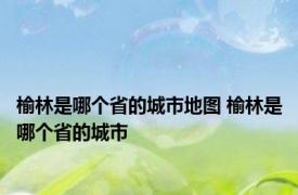 榆林是哪个省的城市地图 榆林是哪个省的城市