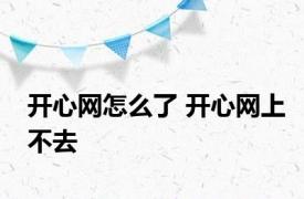 开心网怎么了 开心网上不去 