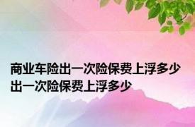 商业车险出一次险保费上浮多少 出一次险保费上浮多少