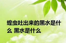 蝗虫吐出来的黑水是什么 黑水是什么