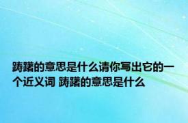 踌躇的意思是什么请你写出它的一个近义词 踌躇的意思是什么