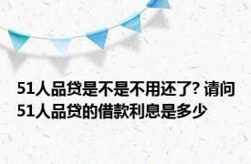 51人品贷是不是不用还了? 请问51人品贷的借款利息是多少