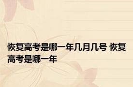 恢复高考是哪一年几月几号 恢复高考是哪一年