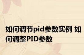 如何调节pid参数实例 如何调整PID参数