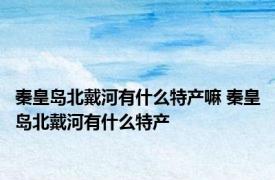 秦皇岛北戴河有什么特产嘛 秦皇岛北戴河有什么特产