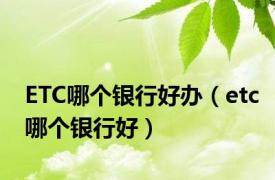 ETC哪个银行好办（etc哪个银行好）