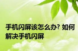 手机闪屏该怎么办? 如何解决手机闪屏