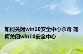 如何关闭win10安全中心杀毒 如何关闭win10安全中心