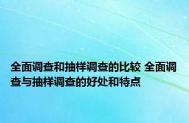 全面调查和抽样调查的比较 全面调查与抽样调查的好处和特点