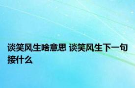 谈笑风生啥意思 谈笑风生下一句接什么