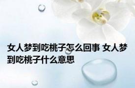 女人梦到吃桃子怎么回事 女人梦到吃桃子什么意思