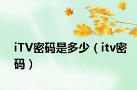 iTV密码是多少（itv密码）