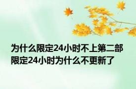 为什么限定24小时不上第二部 限定24小时为什么不更新了