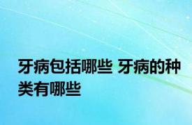 牙病包括哪些 牙病的种类有哪些