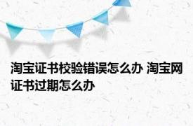 淘宝证书校验错误怎么办 淘宝网证书过期怎么办