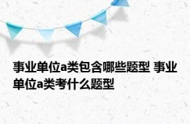 事业单位a类包含哪些题型 事业单位a类考什么题型