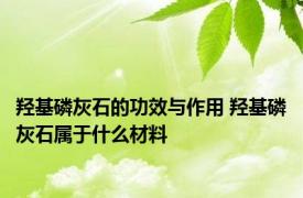 羟基磷灰石的功效与作用 羟基磷灰石属于什么材料