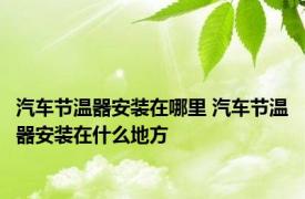 汽车节温器安装在哪里 汽车节温器安装在什么地方