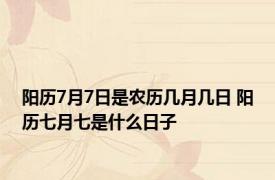 阳历7月7日是农历几月几日 阳历七月七是什么日子