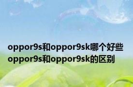 oppor9s和oppor9sk哪个好些 oppor9s和oppor9sk的区别