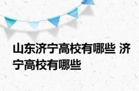 山东济宁高校有哪些 济宁高校有哪些