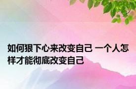 如何狠下心来改变自己 一个人怎样才能彻底改变自己