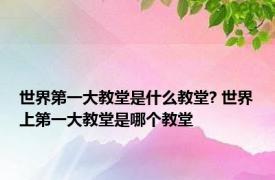 世界第一大教堂是什么教堂? 世界上第一大教堂是哪个教堂