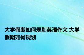 大学假期如何规划英语作文 大学假期如何规划