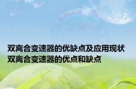 双离合变速器的优缺点及应用现状 双离合变速器的优点和缺点