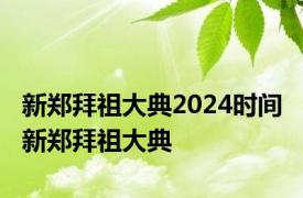 新郑拜祖大典2024时间 新郑拜祖大典 