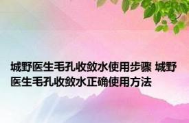 城野医生毛孔收敛水使用步骤 城野医生毛孔收敛水正确使用方法