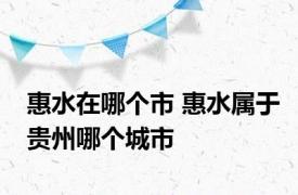 惠水在哪个市 惠水属于贵州哪个城市