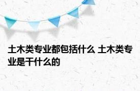 土木类专业都包括什么 土木类专业是干什么的