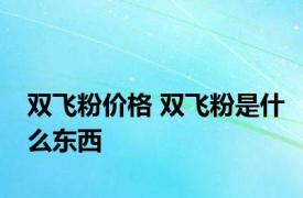 双飞粉价格 双飞粉是什么东西