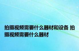 拍摄视频需要什么器材和设备 拍摄视频需要什么器材