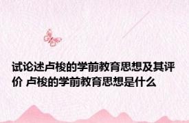 试论述卢梭的学前教育思想及其评价 卢梭的学前教育思想是什么