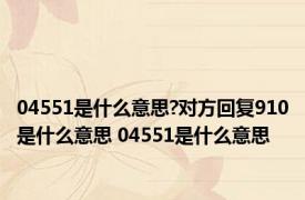 04551是什么意思?对方回复910是什么意思 04551是什么意思