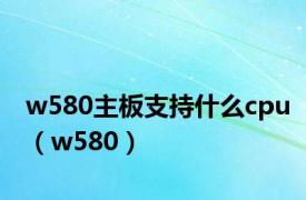 w580主板支持什么cpu（w580）