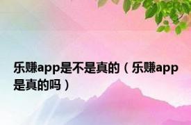 乐赚app是不是真的（乐赚app是真的吗）