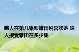 鸣人在第几集跟雏田说喜欢她 鸣人接受雏田在多少集