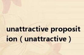 unattractive proposition（unattractive）