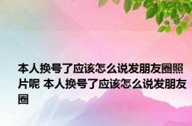 本人换号了应该怎么说发朋友圈照片呢 本人换号了应该怎么说发朋友圈