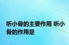 听小骨的主要作用 听小骨的作用是