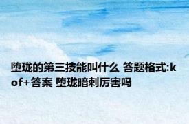 堕珑的第三技能叫什么 答题格式:kof+答案 堕珑暗刺厉害吗