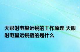 天眼射电望远镜的工作原理 天眼射电望远镜指的是什么