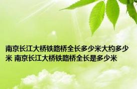 南京长江大桥铁路桥全长多少米大约多少米 南京长江大桥铁路桥全长是多少米